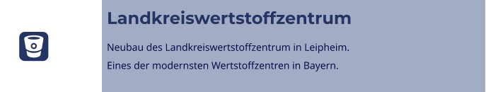 Landkreiswertstoffzentrum Neubau des Landkreiswertstoffzentrum in Leipheim. Eines der modernsten Wertstoffzentren in Bayern. 