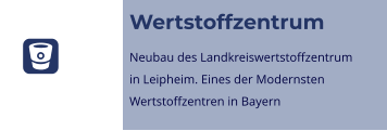 Wertstoffzentrum Neubau des Landkreiswertstoffzentrumin Leipheim. Eines der ModernstenWertstoffzentren in Bayern 